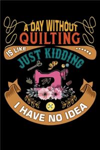 A Day Without Quilting Is Like Just Kidding I Have No Idea: Funny Quilting lined journal Gifts . Best Lined Journal gifts for Quilters who loves Quilting. This Funny Quilt Lined journal Gifts is the perfect Q