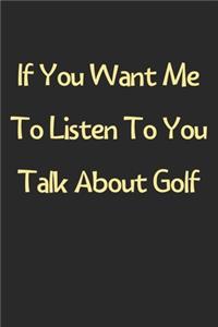 If You Want Me To Listen To You Talk About Golf