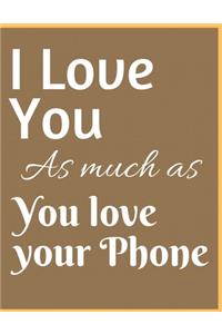 I Love You As Much As You Love Your Phone Notebook Journal