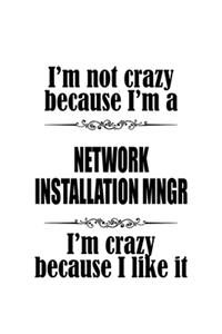 I'm Not Crazy Because I'm A Network Installation Mngr I'm Crazy Because I like It