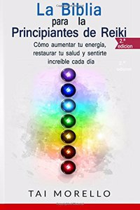 Biblia para los Principiantes de Reiki: Cómo aumentar tu energía, restaurar tu salud y sentirte increíble cada día