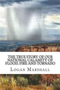 The True Story of Our National Calamity of Flood, Fire and Tornado