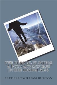 The Crystal Hunters A Boy's Adventures in the Higher Alps