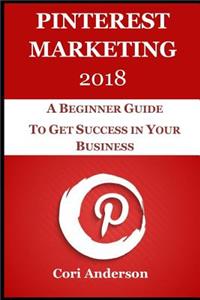 Pinterest Marketing 2018: A Beginner Guide to Get Success in Your Business