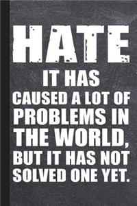 Hate It Has Caused a Lot of Problems in the World But It Has Not Solved One Yet