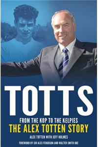 Totts: From the Kop to the Kelpies: The Alex Totten Story