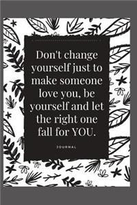 Don't Change Yourself Just to Make Someone Love You, Be Yourself and Let the Right One Fall for You