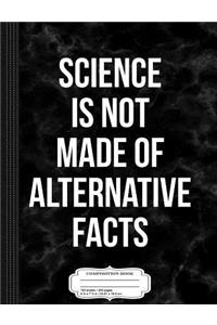 Science Is Not Made of Alternative Facts Composition Notebook