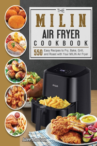 The MILIN Air Fryer Cookbook: 550 Easy Recipes to Fry, Bake, Grill, and Roast with Your MILIN Air Fryer