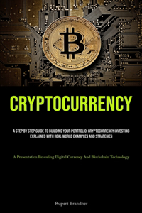 Cryptocurrency: A Step By Step Guide To Building Your Portfolio: Cryptocurrency Investing Explained With Real-world Examples And Strategies (A Presentation Revealin