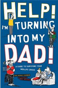 Help! I'm Turning Into My Dad!: A Guide to Surviving Your Mid-Life Crisis