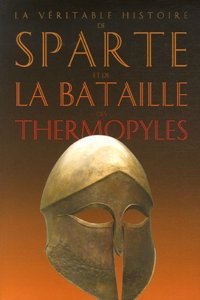 La Veritable Histoire de Sparte Et de la Bataille Des Thermopyles