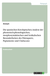Die spanischen Kreolsprachen. Analyse der phonetisch-phonologischen, morphosyntaktischen und lexikalischen Besonderheiten des Palenquero, Papiamento und Chabacano