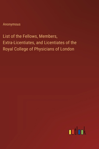 List of the Fellows, Members, Extra-Licentiates, and Licentiates of the Royal College of Physicians of London