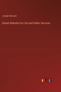 Daniel Webster his Life and Public Services