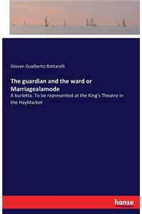 The guardian and the ward or Marriagealamode