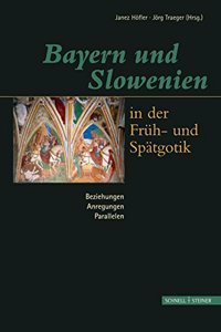 Bayern Und Slowenien in Der Fruh- Und Spatgotik: Beziehungen, Anregungen, Parallelen