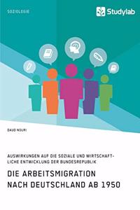 Die Arbeitsmigration nach Deutschland ab 1950. Auswirkungen auf die soziale und wirtschaftliche Entwicklung der Bundesrepublik
