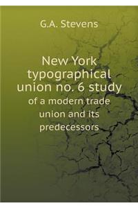 New York Typographical Union No. 6 Study of a Modern Trade Union and Its Predecessors