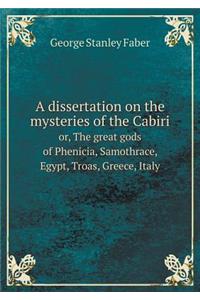 A Dissertation on the Mysteries of the Cabiri Or, the Great Gods of Phenicia, Samothrace, Egypt, Troas, Greece, Italy