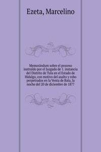 Memorandum sobre el proceso instruido por el Juzgado de 1. instancia del Distrito de Tula en el Estado de Hidalgo, con motivo del asalto y robo perpetrados en la Venta de Bata, la noche del 20 de diciembre de 1877