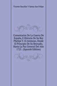 Comentarios De La Guerra De Espana, E Historia De Su Rey Phelipe V. El Animoso, Desde El Principio De Su Reynado, Hasta La Paz General Del Ano 1725 . (Spanish Edition)