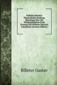 Wilhelm Meisters Theatralische Sendung, Mitteilung Uber Die Wiedergefundene Erste Fassung Von Wilhelm Meisters Lehrjahren (German Edition)