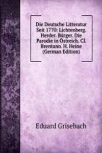 Die Deutsche Litteratur Seit 1770: Lichtenberg. Herder. Burger. Die Parodie in Ostreich. Cl. Brentano. H. Heine (German Edition)