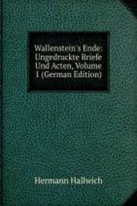 Wallenstein's Ende: Ungedruckte Briefe Und Acten, Volume 1 (German Edition)