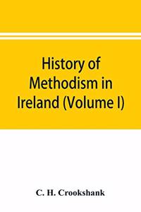 History of Methodism in Ireland (Volume I) Wesley and His Times