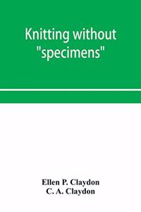 Knitting without specimens; the modern book of school knitting and crochet