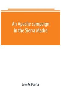 Apache campaign in the Sierra Madre: an account of the expedition in pursuit of the hostile Chiricahua Apaches in the spring of 1883