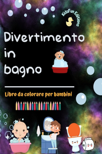 Divertimento in bagno - Libro da colorare per bambini - Immagini creative e allegre per promuovere una buona igiene