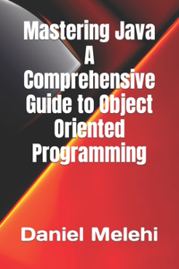 Mastering Java - A Comprehensive Guide to Object-Oriented Programming