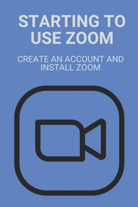 Starting To Use Zoom: Create An Account And Install Zoom: Zoom Meeting