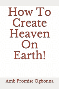 How To Create Heaven On Earth!