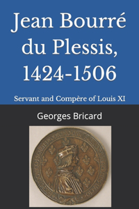 Jean Bourré du Plessis, 1424-1506: Servant and Compère of Louis XI