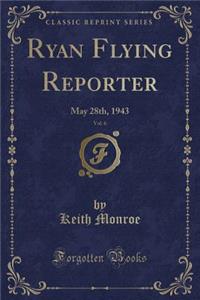 Ryan Flying Reporter, Vol. 6: May 28th, 1943 (Classic Reprint)