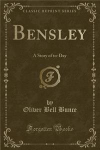 Bensley: A Story of To-Day (Classic Reprint)