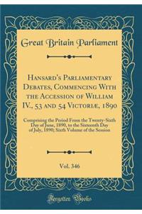 Hansard's Parliamentary Debates, Commencing With the Accession of William IV., 53 and 54 Victoriæ, 1890, Vol. 346: Comprising the Period From the Twenty-Sixth Day of June, 1890, to the Sixteenth Day of July, 1890; Sixth Volume of the Session