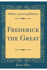 Frederick the Great (Classic Reprint)