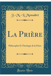 La Priï¿½re: Philosophie Et Thï¿½ologie de la Priï¿½re (Classic Reprint)