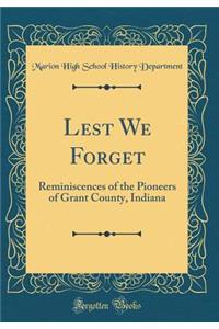 Lest We Forget: Reminiscences of the Pioneers of Grant County, Indiana (Classic Reprint)