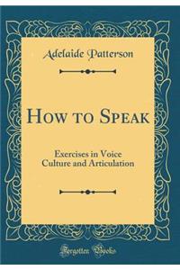 How to Speak: Exercises in Voice Culture and Articulation (Classic Reprint)
