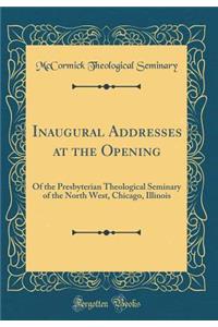 Inaugural Addresses at the Opening: Of the Presbyterian Theological Seminary of the North West, Chicago, Illinois (Classic Reprint)