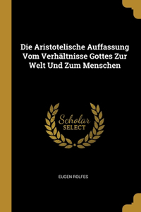 Die Aristotelische Auffassung Vom Verhältnisse Gottes Zur Welt Und Zum Menschen