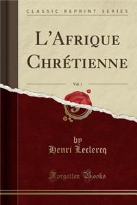 L'Afrique ChrÃ©tienne, Vol. 1 (Classic Reprint)