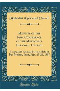 Minutes of the Iowa Conference of the Methodist Episcopal Church: Fourteenth Annual Session Held at Des Moines, Iowa, Sept. 23-26, 1857 (Classic Reprint)