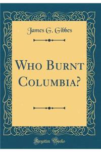 Who Burnt Columbia? (Classic Reprint)