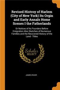 Revised Histroy of Harlem (City of New York) Its Orgin and Early Annals Home Scenes I the Fatherlands